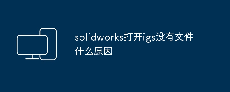 solidworks打开igs没有文件什么原因